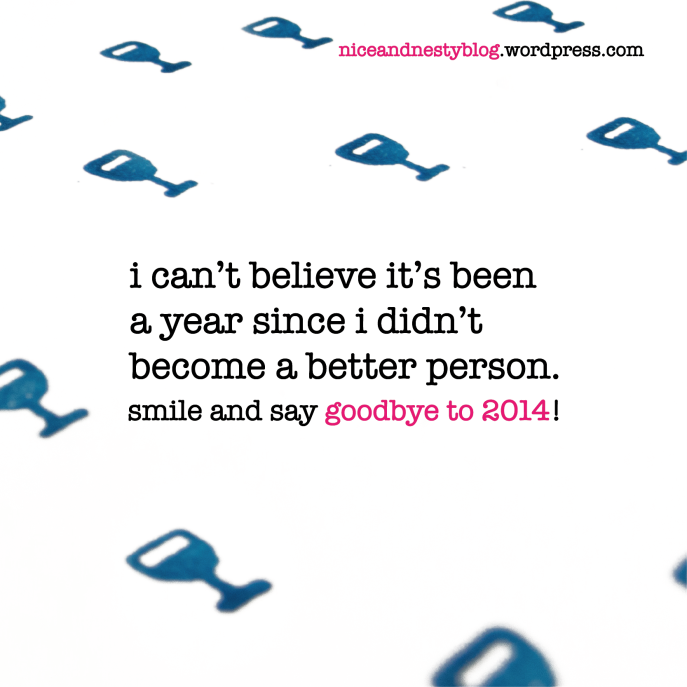 i can’t believe it’s been a year since i didn’t become a better person. smile and say goodbye to 2014