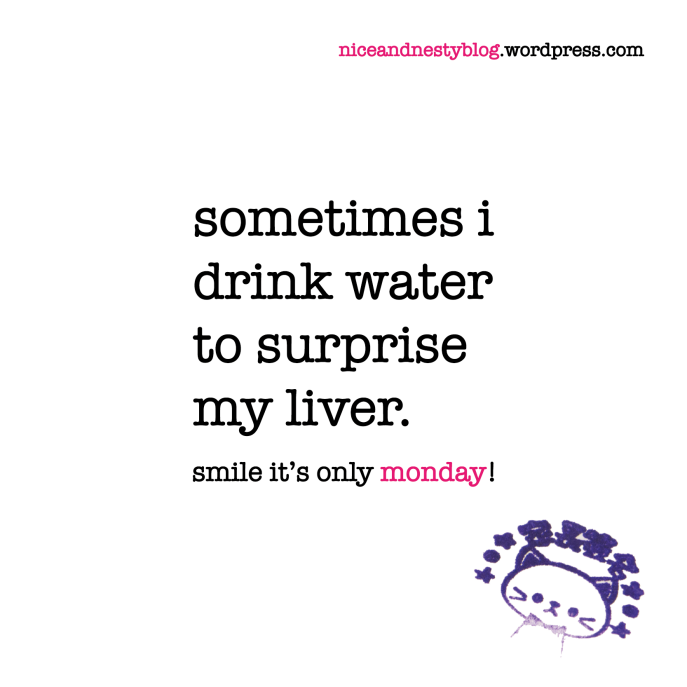 sometimes i drink water to surprise my liver. monday quote